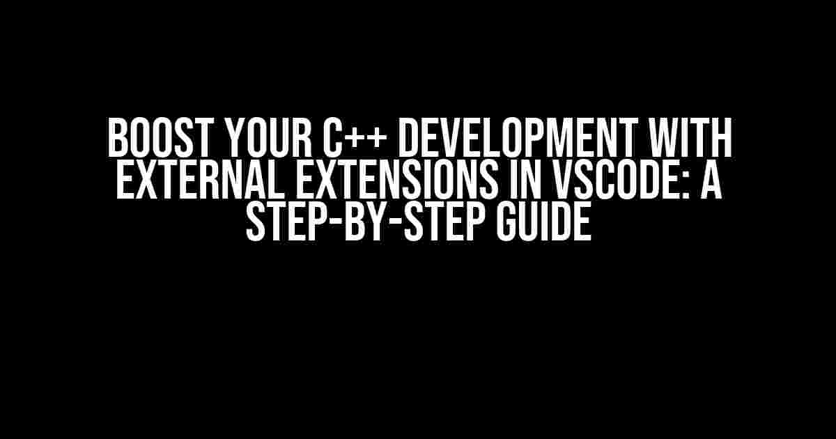 Boost Your C++ Development with External Extensions in VSCode: A Step-by-Step Guide