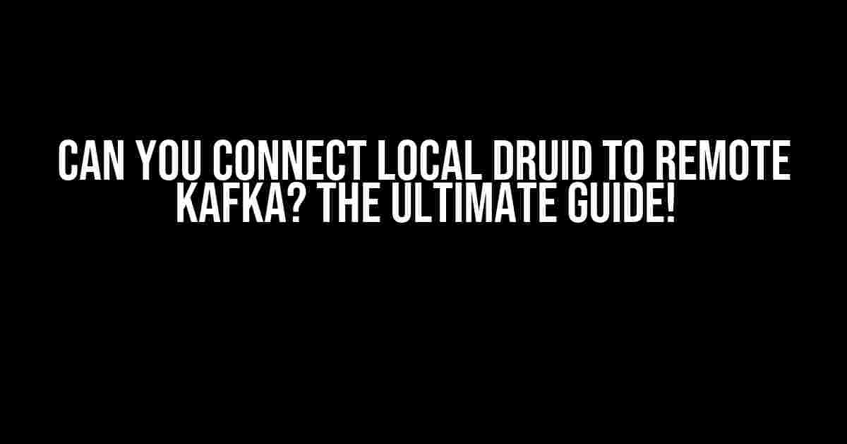 Can You Connect Local Druid to Remote Kafka? The Ultimate Guide!