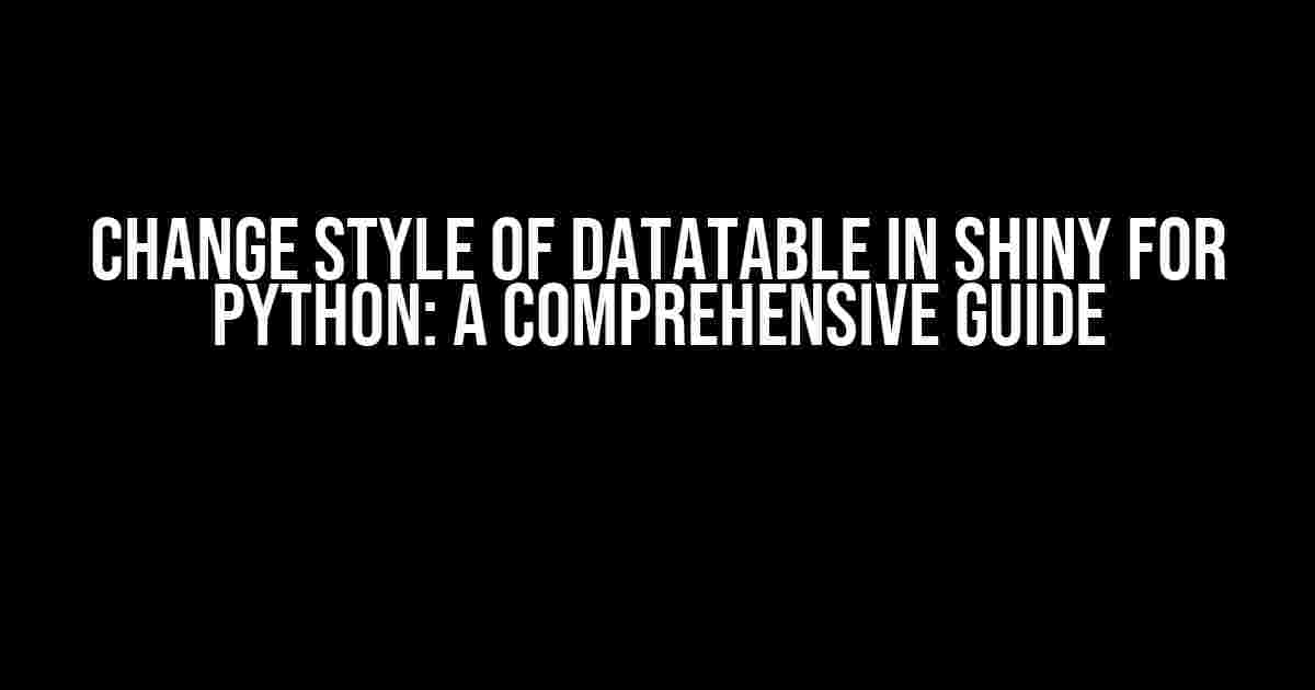 Change Style of DataTable in Shiny for Python: A Comprehensive Guide