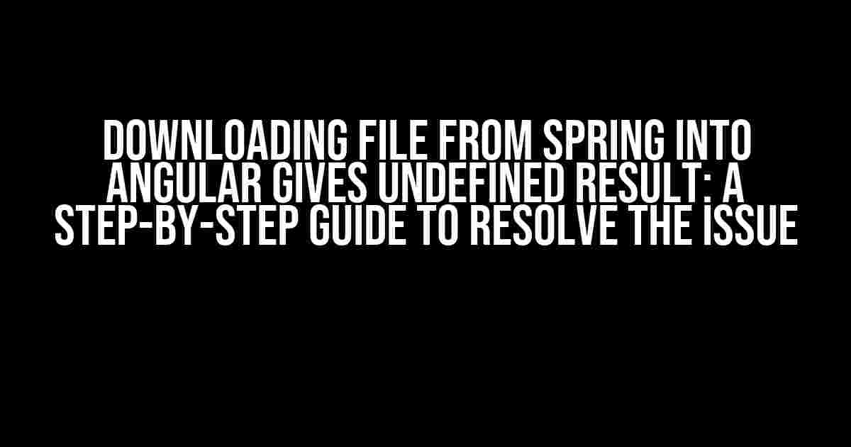 Downloading File from Spring into Angular Gives Undefined Result: A Step-by-Step Guide to Resolve the Issue