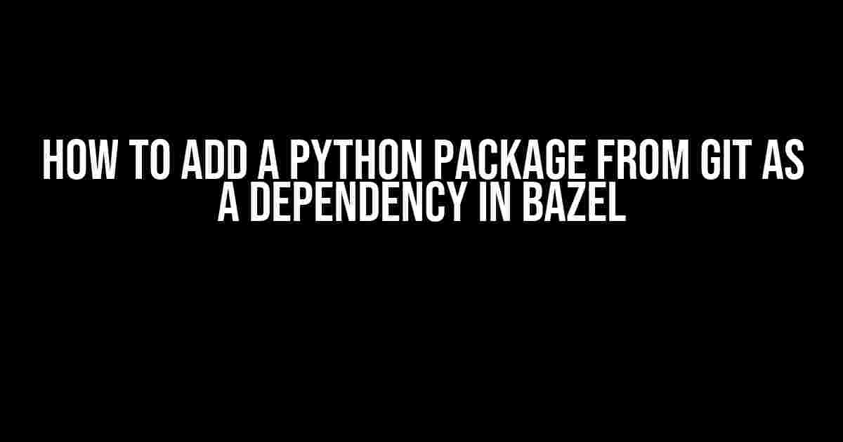 How to Add a Python Package from Git as a Dependency in Bazel