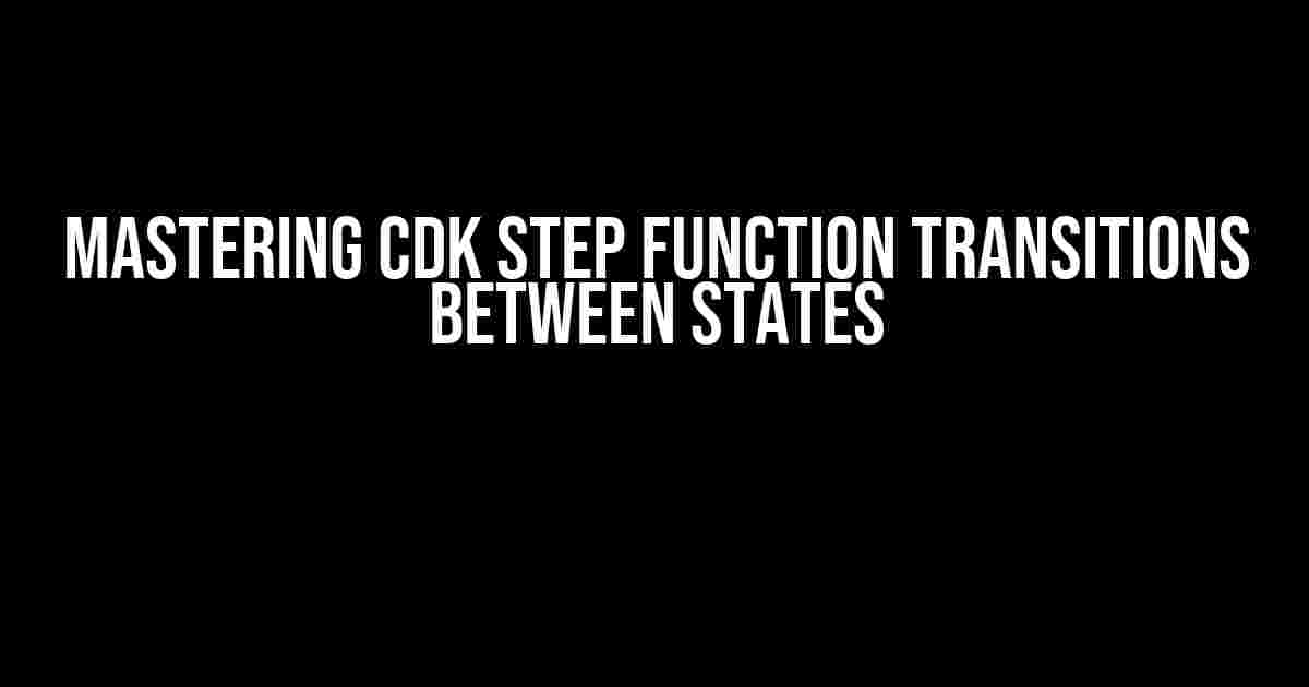 Mastering CDK Step Function Transitions Between States