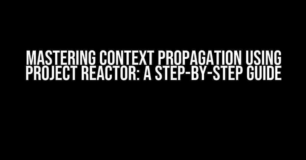 Mastering Context Propagation using Project Reactor: A Step-by-Step Guide