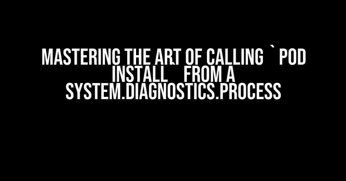 Mastering the Art of Calling `pod install` from a System.Diagnostics.Process