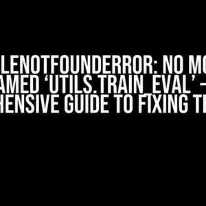 ModuleNotFoundError: No module named ‘utils.train_eval’ – A Comprehensive Guide to Fixing the Error