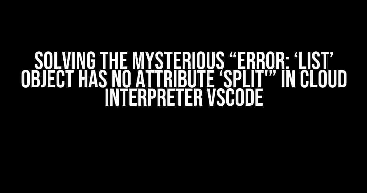 Solving the Mysterious “Error: ‘list’ object has no attribute ‘split'” in Cloud Interpreter VSCode