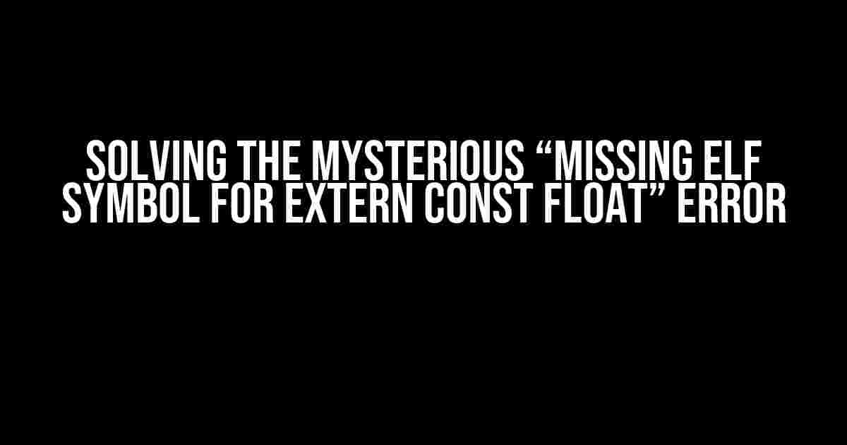 Solving the Mysterious “Missing ELF symbol for extern const float” Error