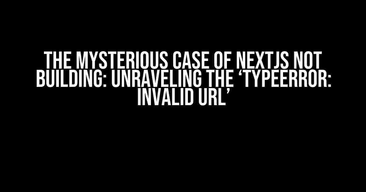 The Mysterious Case of NextJS Not Building: Unraveling the ‘TypeError: Invalid URL’