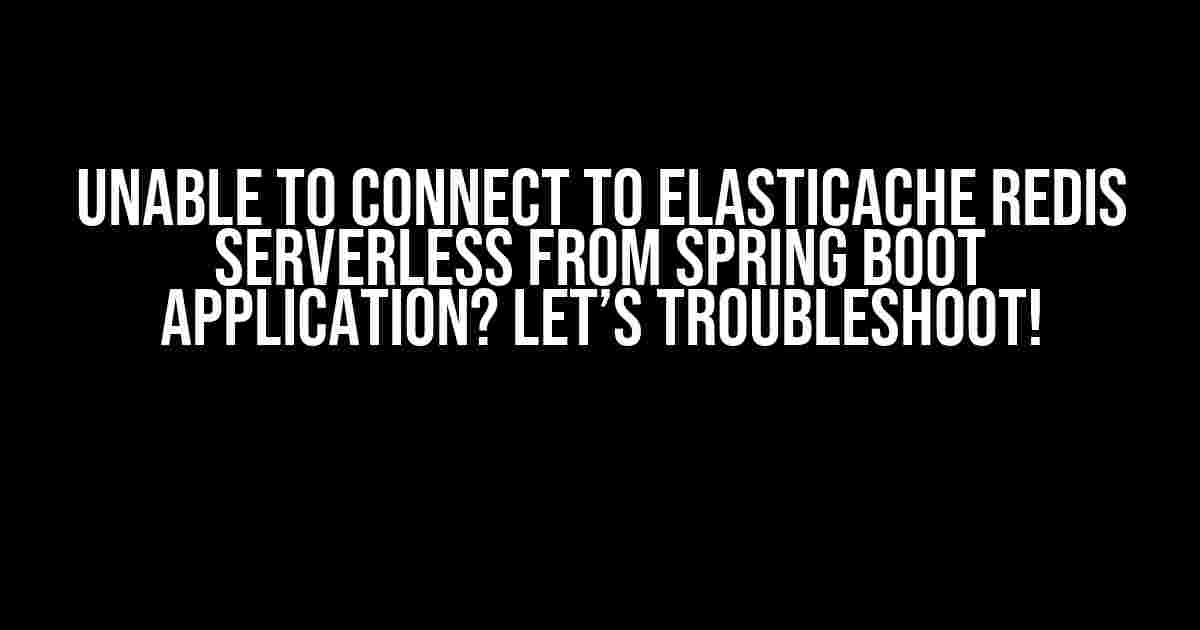 Unable to Connect to ElastiCache Redis Serverless from Spring Boot Application? Let’s Troubleshoot!