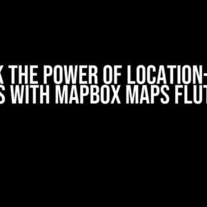 Unlock the Power of Location-Aware Apps with Mapbox Maps Flutter