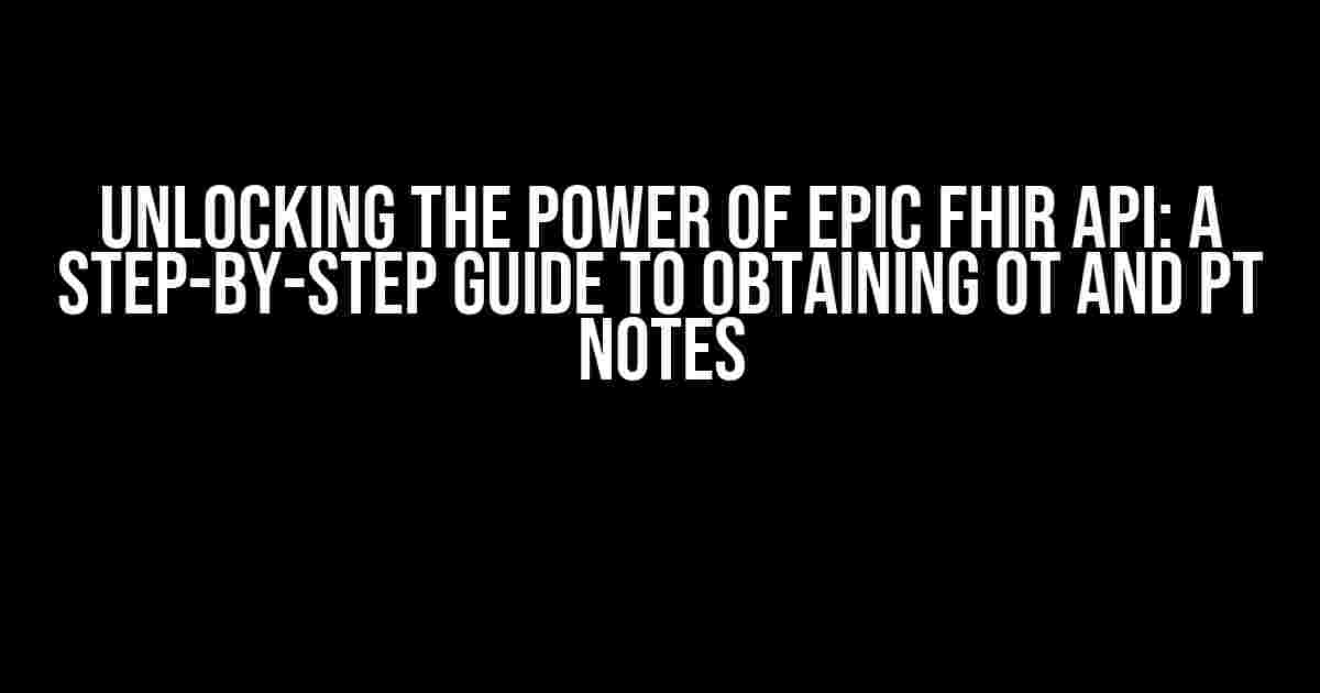 Unlocking the Power of EPIC FHIR API: A Step-by-Step Guide to Obtaining OT and PT Notes