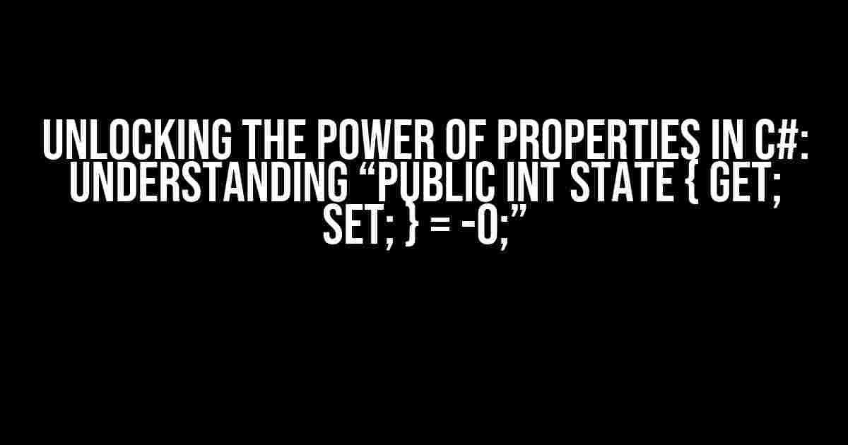 Unlocking the Power of Properties in C#: Understanding “public int State { get; set; } = -0;”