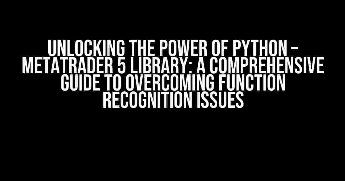 Unlocking the Power of Python – MetaTrader 5 Library: A Comprehensive Guide to Overcoming Function Recognition Issues