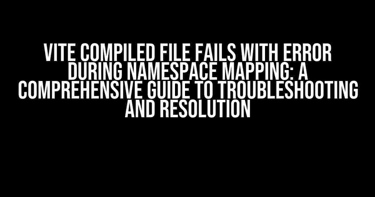 Vite Compiled File Fails with Error During Namespace Mapping: A Comprehensive Guide to Troubleshooting and Resolution