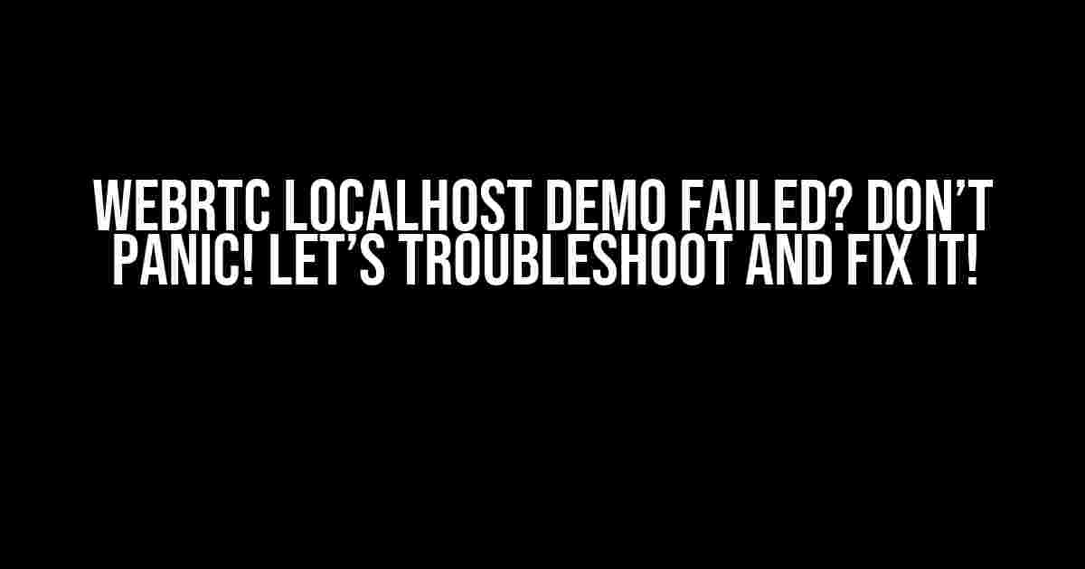 WebRTC localhost demo failed? Don’t panic! Let’s troubleshoot and fix it!