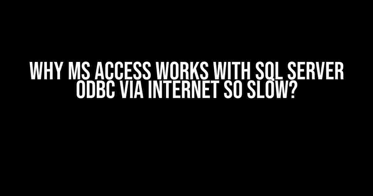 Why MS Access Works with SQL Server ODBC via Internet So Slow?